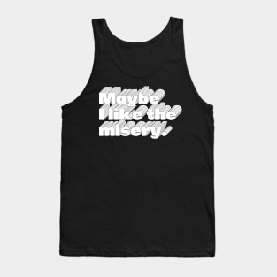 Maybe I Like The Misery Tank Top